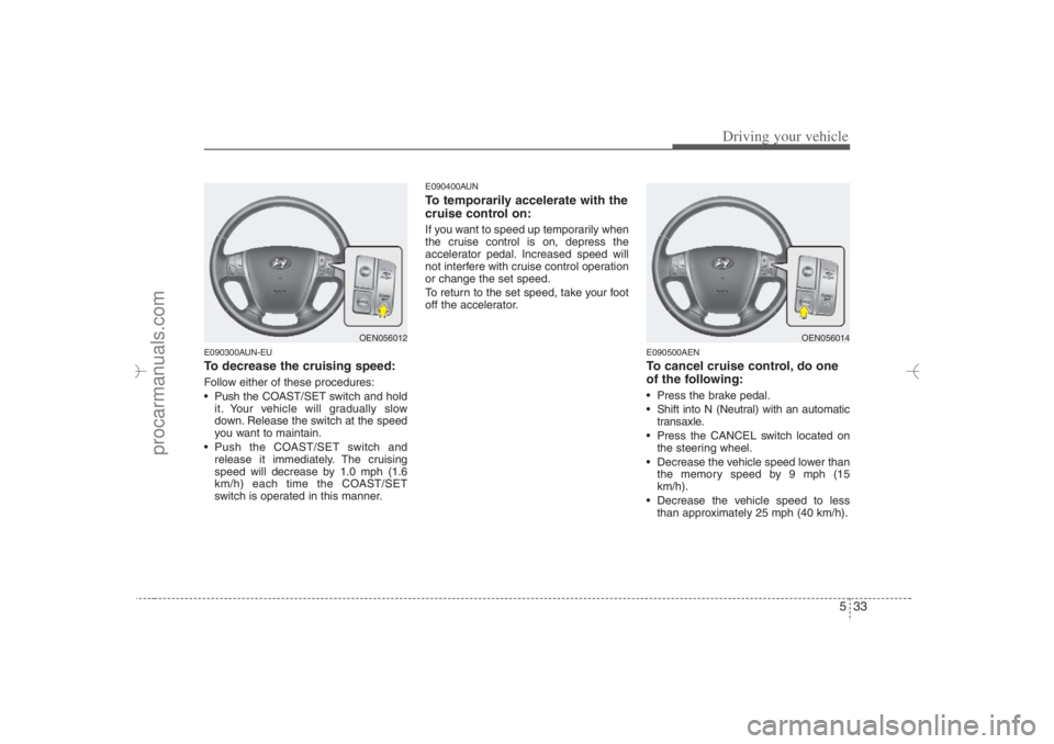 HYUNDAI VERACRUZ 2007 Owners Manual 533
Driving your vehicle
E090300AUN-EUTo decrease the cruising speed:Follow either of these procedures:
Push the COAST/SET switch and hold
it. Your vehicle will gradually slow
down. Release the swit HYUNDAI VERACRUZ 2007 Owners Manual 533
Driving your vehicle
E090300AUN-EUTo decrease the cruising speed:Follow either of these procedures:
Push the COAST/SET switch and hold
it. Your vehicle will gradually slow
down. Release the swit