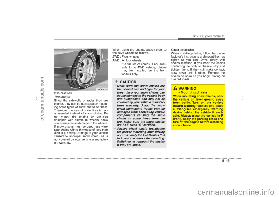 HYUNDAI VERACRUZ 2007 Owners Manual 543
Driving your vehicle
E120102AEN-EUTire chains Since the sidewalls of radial tires are
thinner, they can be damaged by mount-
ing some types of snow chains on them.
Therefore, the use of snow tires HYUNDAI VERACRUZ 2007 Owners Manual 543
Driving your vehicle
E120102AEN-EUTire chains Since the sidewalls of radial tires are
thinner, they can be damaged by mount-
ing some types of snow chains on them.
Therefore, the use of snow tires