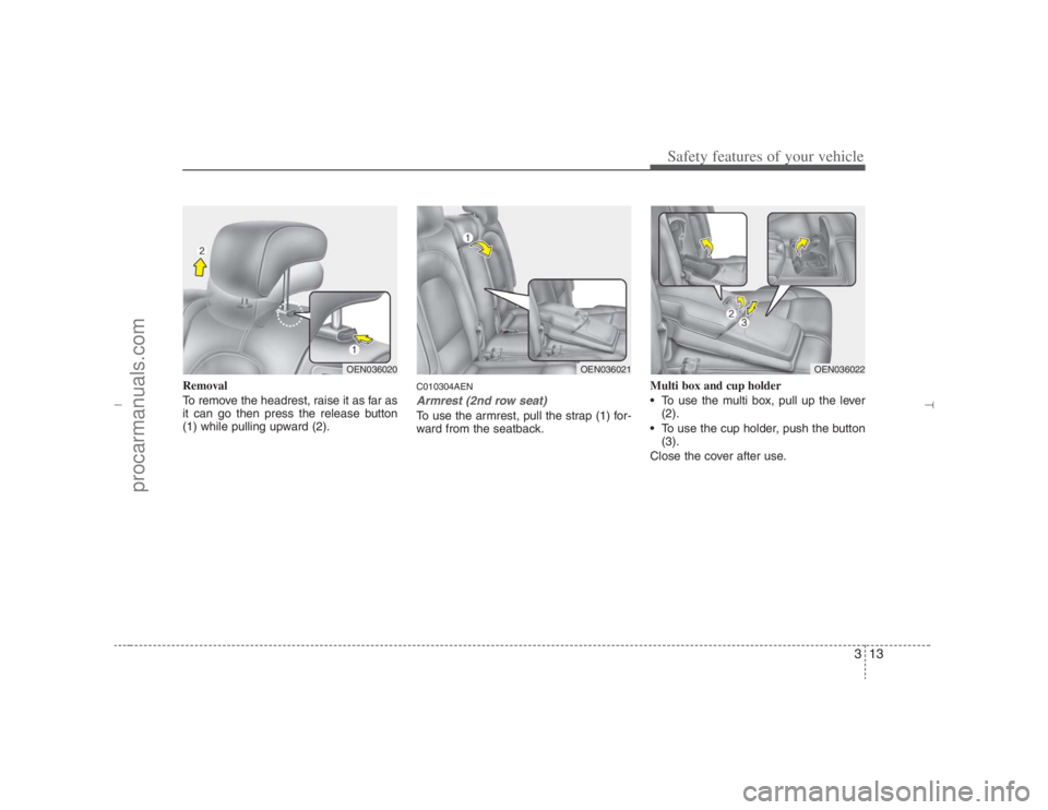 HYUNDAI VERACRUZ 2007  Owners Manual 313
Safety features of your vehicle
Removal
To remove the headrest, raise it as far as
it can go then press the release button
(1) while pulling upward (2).
C010304AENArmrest (2nd row seat)To use the 