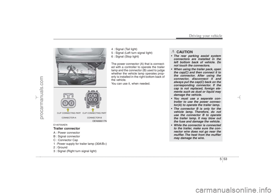 HYUNDAI VERACRUZ 2007 Owners Manual 553
Driving your vehicle
E140700AENTrailer connectorA : Power connector
B : Signal connector
C : Connector Cap
1 : Power supply for trailer lamp (30A/B+)
2 : Ground
3 : Signal (Right turn signal HYUNDAI VERACRUZ 2007 Owners Manual 553
Driving your vehicle
E140700AENTrailer connectorA : Power connector
B : Signal connector
C : Connector Cap
1 : Power supply for trailer lamp (30A/B+)
2 : Ground
3 : Signal (Right turn signal