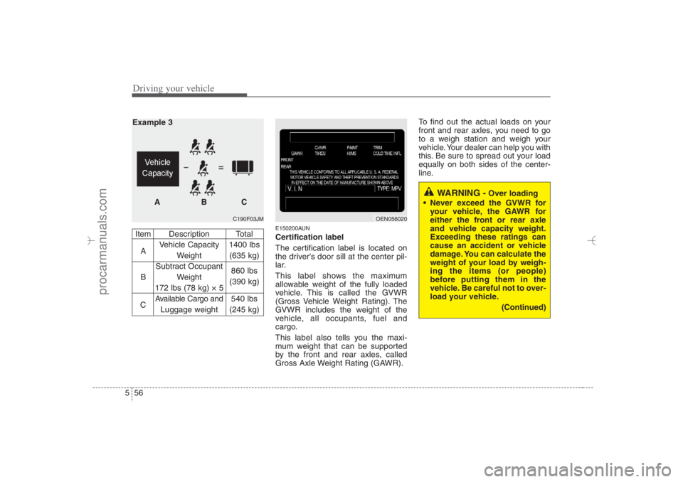 HYUNDAI VERACRUZ 2007 Owners Manual Driving your vehicle56 5
E150200AUNCertification label
The certification label is located on
the drivers door sill at the center pil-
lar.
This label shows the maximum
allowable weight of the fully l HYUNDAI VERACRUZ 2007 Owners Manual Driving your vehicle56 5
E150200AUNCertification label
The certification label is located on
the drivers door sill at the center pil-
lar.
This label shows the maximum
allowable weight of the fully l