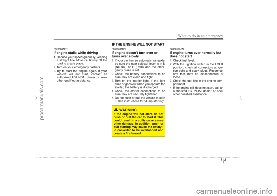 HYUNDAI VERACRUZ 2007 Owners Manual 63
What to do in an emergency
F020300AENIf engine stalls while driving1. Reduce your speed gradually, keeping
a straight line. Move cautiously off the
road to a safe place.
2. Turn on your emergency f HYUNDAI VERACRUZ 2007 Owners Manual 63
What to do in an emergency
F020300AENIf engine stalls while driving1. Reduce your speed gradually, keeping
a straight line. Move cautiously off the
road to a safe place.
2. Turn on your emergency f