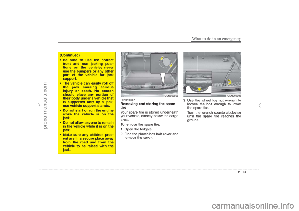 HYUNDAI VERACRUZ 2007 Owners Manual 613
What to do in an emergency
F070200AENRemoving and storing the spare
tire
Your spare tire is stored underneath
your vehicle, directly below the cargo
area.
To remove the spare tire:
1. Open the t HYUNDAI VERACRUZ 2007 Owners Manual 613
What to do in an emergency
F070200AENRemoving and storing the spare
tire
Your spare tire is stored underneath
your vehicle, directly below the cargo
area.
To remove the spare tire:
1. Open the t