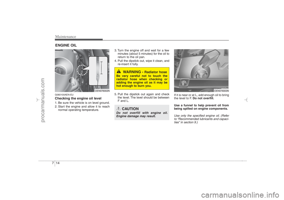 HYUNDAI VERACRUZ 2007 Owners Manual Maintenance14 7ENGINE OILG060100AEN-EUChecking the engine oil level 1. Be sure the vehicle is on level ground.
2. Start the engine and allow it to reach
normal operating temperature.3. Turn the engin HYUNDAI VERACRUZ 2007 Owners Manual Maintenance14 7ENGINE OILG060100AEN-EUChecking the engine oil level 1. Be sure the vehicle is on level ground.
2. Start the engine and allow it to reach
normal operating temperature.3. Turn the engin