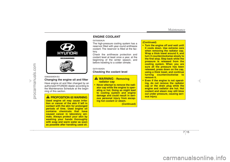 HYUNDAI VERACRUZ 2007 Owners Manual 715
Maintenance
G060200AEN-EUChanging the engine oil and filterHave engine oil and filter changed by an
authorized HYUNDAI dealer according to
the Maintenance Schedule at the begin-
ning of this secti HYUNDAI VERACRUZ 2007 Owners Manual 715
Maintenance
G060200AEN-EUChanging the engine oil and filterHave engine oil and filter changed by an
authorized HYUNDAI dealer according to
the Maintenance Schedule at the begin-
ning of this secti