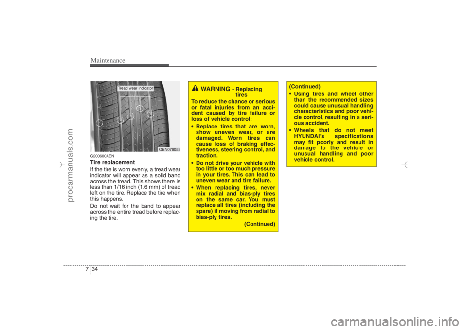 HYUNDAI VERACRUZ 2007 Owners Manual Maintenance34 7G200600AENTire replacement
If the tire is worn evenly, a tread wear
indicator will appear as a solid band
across the tread. This shows there is
less than 1/16 inch (1.6 mm) of tread
lef HYUNDAI VERACRUZ 2007 Owners Manual Maintenance34 7G200600AENTire replacement
If the tire is worn evenly, a tread wear
indicator will appear as a solid band
across the tread. This shows there is
less than 1/16 inch (1.6 mm) of tread
lef
