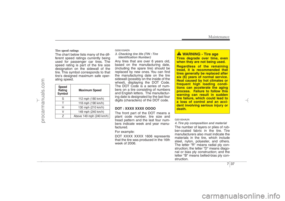 HYUNDAI VERACRUZ 2007 Owners Manual 737
Maintenance
Tire speed ratings The chart below lists many of the dif-
ferent speed ratings currently being
used for passenger car tires. The
speed rating is part of the tire size
designation on t HYUNDAI VERACRUZ 2007 Owners Manual 737
Maintenance
Tire speed ratings The chart below lists many of the dif-
ferent speed ratings currently being
used for passenger car tires. The
speed rating is part of the tire size
designation on t