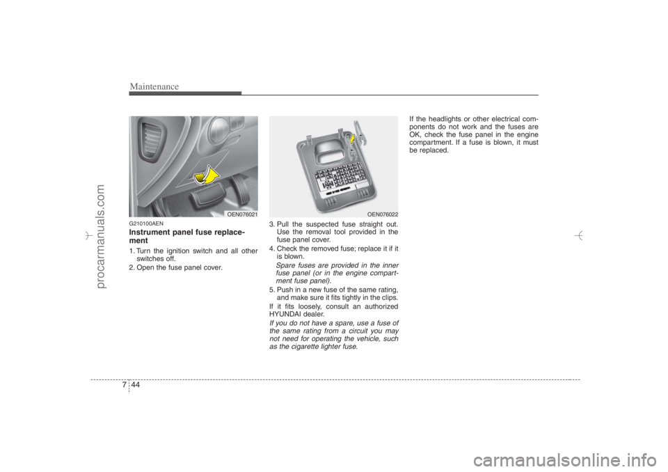 HYUNDAI VERACRUZ 2007 Owners Manual Maintenance44 7G210100AENInstrument panel fuse replace-
ment1. Turn the ignition switch and all other
switches off.
2. Open the fuse panel cover.3. Pull the suspected fuse straight out.
Use the remova HYUNDAI VERACRUZ 2007 Owners Manual Maintenance44 7G210100AENInstrument panel fuse replace-
ment1. Turn the ignition switch and all other
switches off.
2. Open the fuse panel cover.3. Pull the suspected fuse straight out.
Use the remova