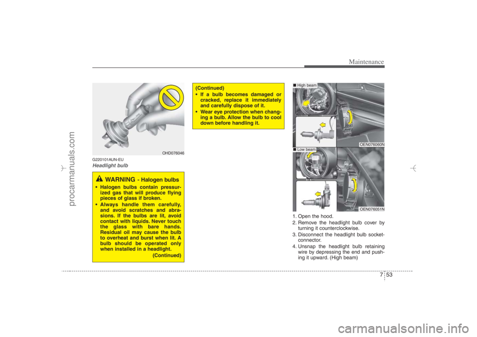 HYUNDAI VERACRUZ 2007 Owners Manual 753
Maintenance
G220101AUN-EUHeadlight bulb
1. Open the hood.
2. Remove the headlight bulb cover by
turning it counterclockwise.
3. Disconnect the headlight bulb socket-
connector.
4. Unsnap the headl HYUNDAI VERACRUZ 2007 Owners Manual 753
Maintenance
G220101AUN-EUHeadlight bulb
1. Open the hood.
2. Remove the headlight bulb cover by
turning it counterclockwise.
3. Disconnect the headlight bulb socket-
connector.
4. Unsnap the headl