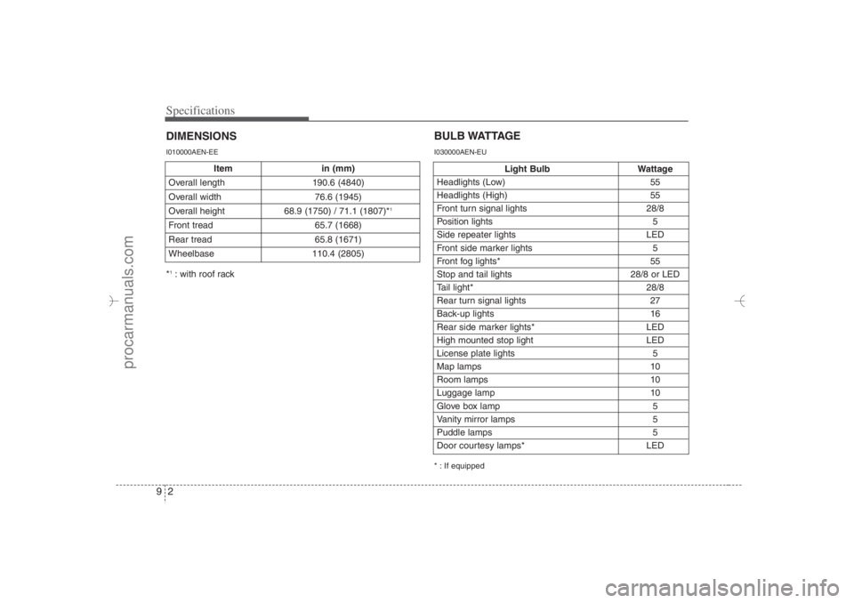 HYUNDAI VERACRUZ 2007 Owners Manual Specifications2 9
Item in (mm)
Overall length 190.6 (4840)
Overall width 76.6 (1945)
Overall height 68.9 (1750) / 71.1 (1807)*
1
Front tread 65.7 (1668)
Rear tread 65.8 (1671)
Wheelbase 110.4 (2805)D HYUNDAI VERACRUZ 2007 Owners Manual Specifications2 9
Item in (mm)
Overall length 190.6 (4840)
Overall width 76.6 (1945)
Overall height 68.9 (1750) / 71.1 (1807)*
1
Front tread 65.7 (1668)
Rear tread 65.8 (1671)
Wheelbase 110.4 (2805)D