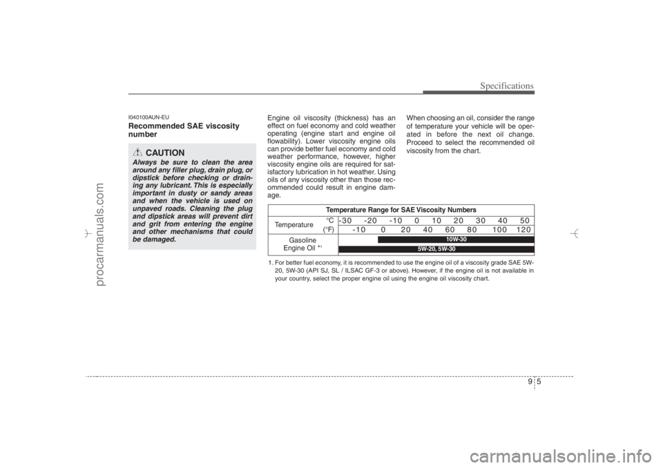 HYUNDAI VERACRUZ 2007 Owners Manual 95
Specifications
I040100AUN-EURecommended SAE viscosity
number
Engine oil viscosity (thickness) has an
effect on fuel economy and cold weather
operating (engine start and engine oil
flowability). HYUNDAI VERACRUZ 2007 Owners Manual 95
Specifications
I040100AUN-EURecommended SAE viscosity
number
Engine oil viscosity (thickness) has an
effect on fuel economy and cold weather
operating (engine start and engine oil
flowability).