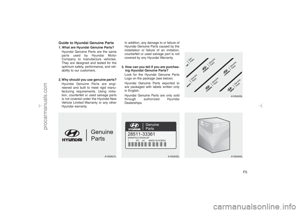 HYUNDAI VERACRUZ 2007 Owners Manual F5 Guide to Hyundai Genuine Parts
1. What are Hyundai Genuine Parts?
Hyundai Genuine Parts are the same
parts used by Hyundai Motor
Company to manufacture vehicles.
They are designed and tested for th HYUNDAI VERACRUZ 2007 Owners Manual F5 Guide to Hyundai Genuine Parts
1. What are Hyundai Genuine Parts?
Hyundai Genuine Parts are the same
parts used by Hyundai Motor
Company to manufacture vehicles.
They are designed and tested for th