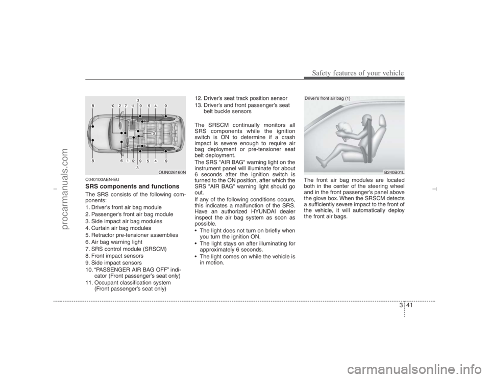 HYUNDAI VERACRUZ 2007 Repair Manual 341
Safety features of your vehicle
C040100AEN-EUSRS components and functionsThe SRS consists of the following com-
ponents:
1. Drivers front air bag module
2. Passengers front air bag module
3. Sid HYUNDAI VERACRUZ 2007 Repair Manual 341
Safety features of your vehicle
C040100AEN-EUSRS components and functionsThe SRS consists of the following com-
ponents:
1. Drivers front air bag module
2. Passengers front air bag module
3. Sid