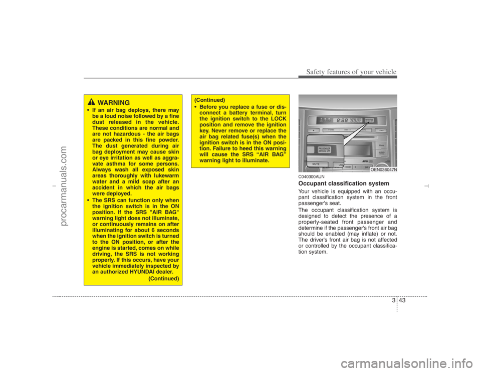 HYUNDAI VERACRUZ 2007 Repair Manual 343
Safety features of your vehicle
C040300AUNOccupant classification systemYour vehicle is equipped with an occu-
pant classification system in the front
passengers seat.
The occupant classification HYUNDAI VERACRUZ 2007 Repair Manual 343
Safety features of your vehicle
C040300AUNOccupant classification systemYour vehicle is equipped with an occu-
pant classification system in the front
passengers seat.
The occupant classification