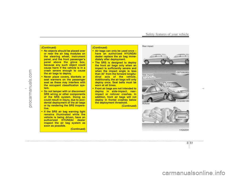 HYUNDAI VERACRUZ 2007  Owners Manual 351
Safety features of your vehicle
OEP036096NOVQ036018N1VQA2091
Rear impactSide impactRollover
(Continued)
 No objects should be placed over
or near the air bag modules on
the steering wheel, instru