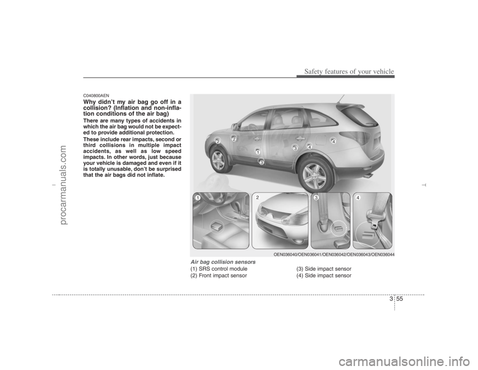 HYUNDAI VERACRUZ 2007 Manual PDF 355
Safety features of your vehicle
C040800AENWhy didn’t my air bag go off in a
collision? (Inflation and non-infla-
tion conditions of the air bag)There are many types of accidents in
which the air HYUNDAI VERACRUZ 2007 Manual PDF 355
Safety features of your vehicle
C040800AENWhy didn’t my air bag go off in a
collision? (Inflation and non-infla-
tion conditions of the air bag)There are many types of accidents in
which the air