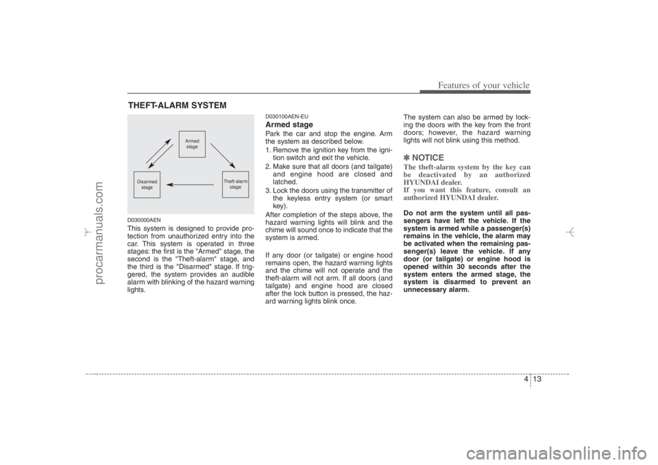 HYUNDAI VERACRUZ 2007  Owners Manual 413
Features of your vehicle
D030000AENThis system is designed to provide pro-
tection from unauthorized entry into the
car. This system is operated in three
stages: the first is the "Armed" stage, th