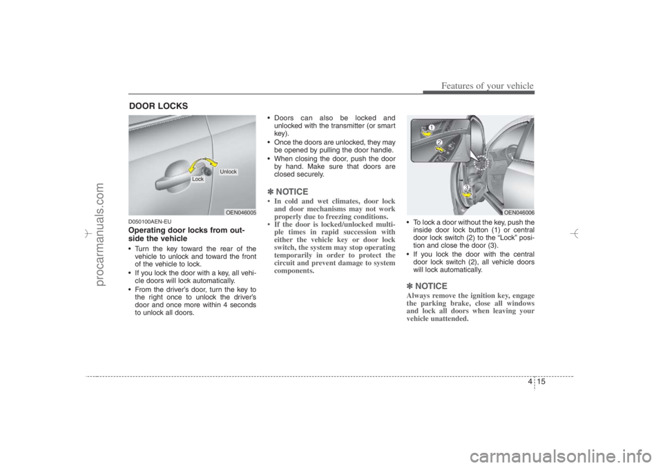 HYUNDAI VERACRUZ 2007  Owners Manual 415
Features of your vehicle
D050100AEN-EUOperating door locks from out-
side the vehicle  Turn the key toward the rear of the
vehicle to unlock and toward the front
of the vehicle to lock.
 If you 