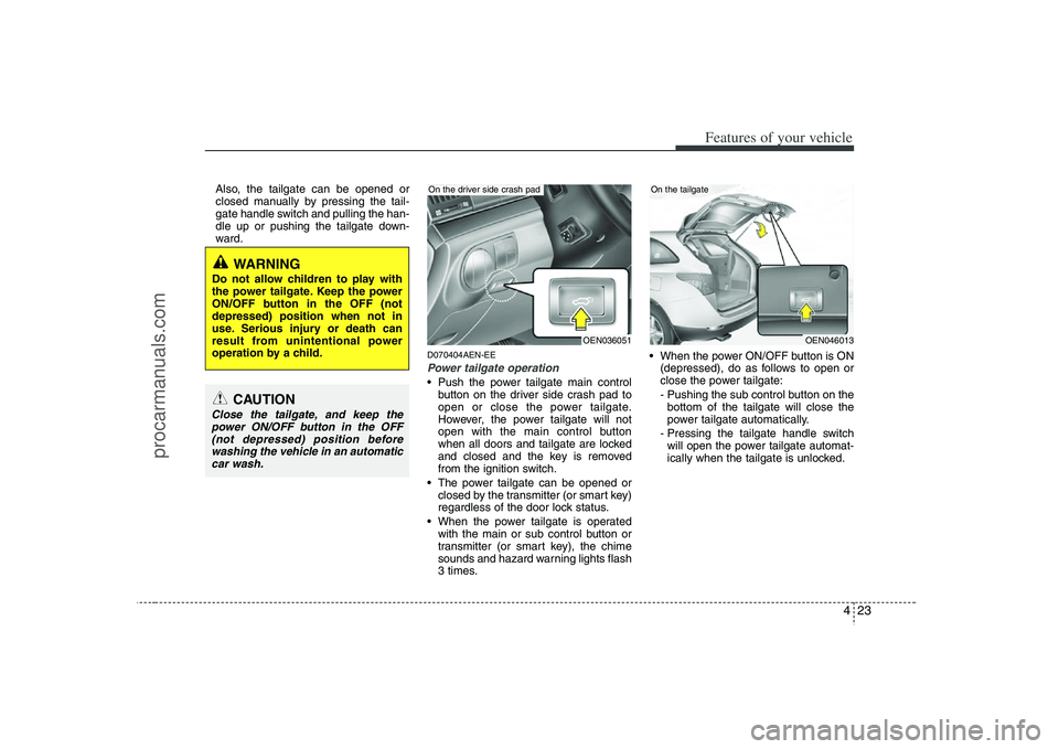 HYUNDAI VERACRUZ 2008  Owners Manual 423
Features of your vehicle
Also, the tailgate can be opened or
closed manually by pressing the tail-
gate handle switch and pulling the han-
dle up or pushing the tailgate down-
ward.
D070404AEN-EEP