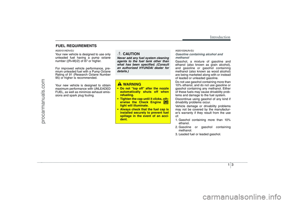 HYUNDAI VERACRUZ 2008 User Guide 13
Introduction
A020101AEN-EUYour new vehicle is designed to use only
unleaded fuel having a pump octane
number ((R+M)/2) of 87 or higher.
For improved vehicle performance, pre-
mium unleaded fuel wit