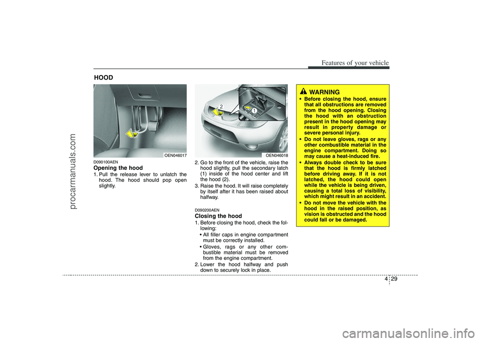 HYUNDAI VERACRUZ 2008  Owners Manual 429
Features of your vehicle
D090100AENOpening the hood 1. Pull the release lever to unlatch the
hood. The hood should pop open
slightly.2. Go to the front of the vehicle, raise the
hood slightly, pul