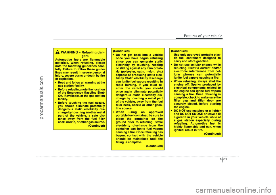 HYUNDAI VERACRUZ 2008  Owners Manual 431
Features of your vehicle
(Continued)
Use only approved portable plas-
tic fuel containers designed to
carry and store gasoline.
 Do not use cellular phones while
refueling. Electric current and/or