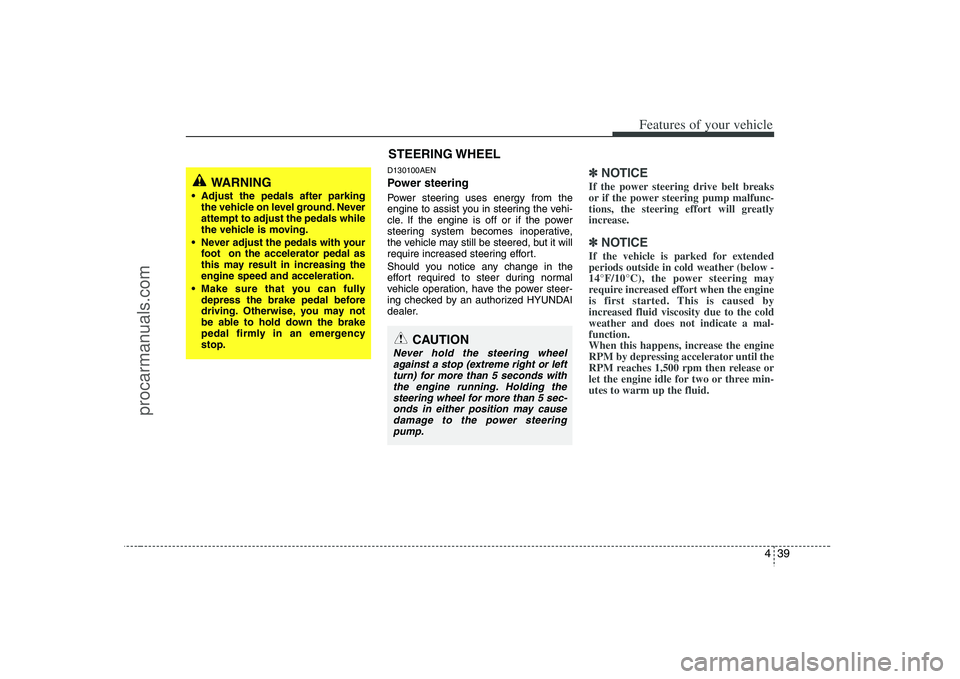 HYUNDAI VERACRUZ 2008  Owners Manual 439
Features of your vehicle
D130100AENPower steeringPower steering uses energy from the
engine to assist you in steering the vehi-
cle. If the engine is off or if the power
steering system becomes in