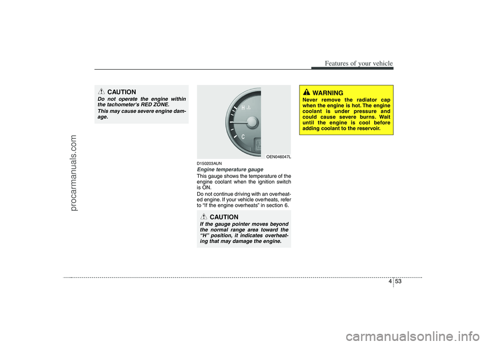 HYUNDAI VERACRUZ 2008  Owners Manual 453
Features of your vehicle
D150203AUNEngine temperature gauge  This gauge shows the temperature of the
engine coolant when the ignition switch
is ON.
Do not continue driving with an overheat-
ed eng