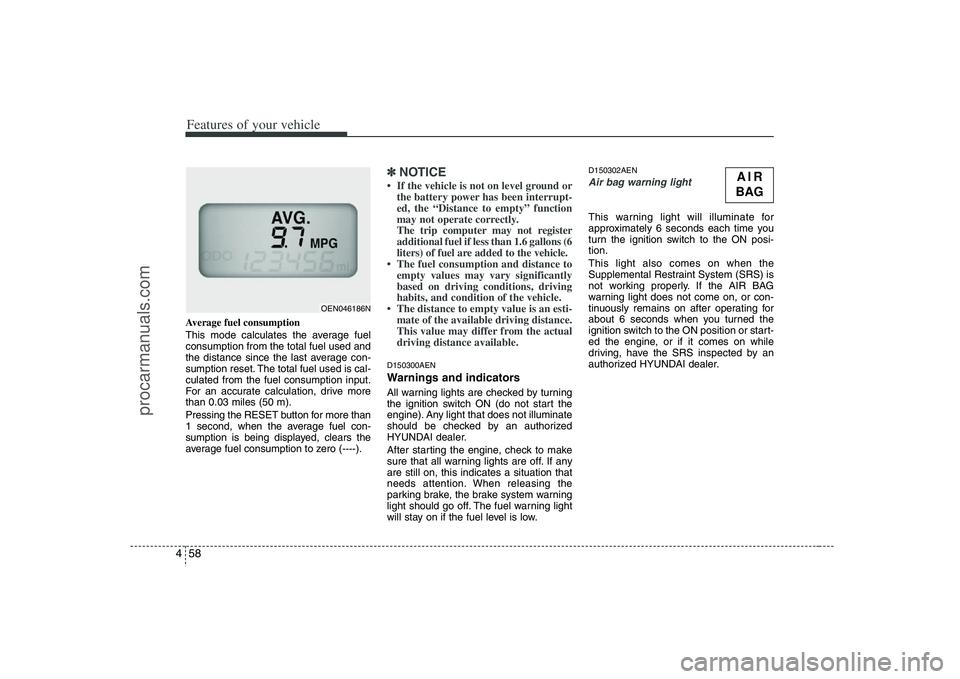 HYUNDAI VERACRUZ 2008  Owners Manual Features of your vehicle58 4Average fuel consumption
This mode calculates the average fuel
consumption from the total fuel used and
the distance since the last average con-
sumption reset. The total f