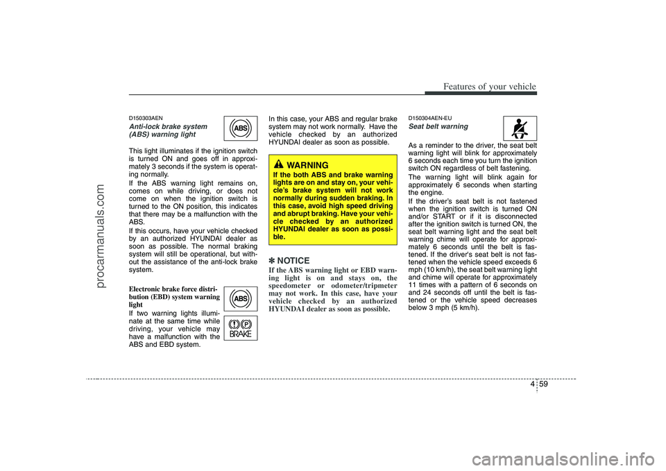 HYUNDAI VERACRUZ 2008 Owners Manual 459
Features of your vehicle
D150303AENAnti-lock brake system
(ABS) warning light This light illuminates if the ignition switch
is turned ON and goes off in approxi-
mately 3 seconds if the system is HYUNDAI VERACRUZ 2008 Owners Manual 459
Features of your vehicle
D150303AENAnti-lock brake system
(ABS) warning light This light illuminates if the ignition switch
is turned ON and goes off in approxi-
mately 3 seconds if the system is