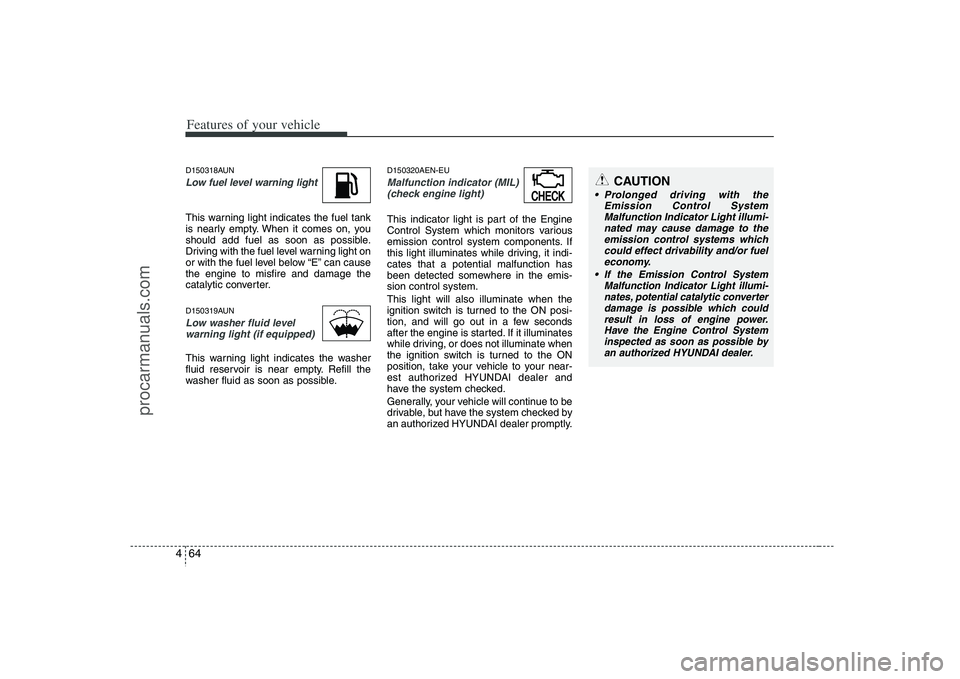 HYUNDAI VERACRUZ 2008 Owners Manual Features of your vehicle64 4D150318AUNLow fuel level warning lightThis warning light indicates the fuel tank
is nearly empty. When it comes on, you
should add fuel as soon as possible.
Driving with th HYUNDAI VERACRUZ 2008 Owners Manual Features of your vehicle64 4D150318AUNLow fuel level warning lightThis warning light indicates the fuel tank
is nearly empty. When it comes on, you
should add fuel as soon as possible.
Driving with th