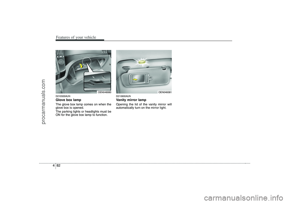 HYUNDAI VERACRUZ 2008 Owners Manual Features of your vehicle82 4D210500AUNGlove box lampThe glove box lamp comes on when the
glove box is opened.
The parking lights or headlights must be
ON for the glove box lamp to function.
D210600AUN HYUNDAI VERACRUZ 2008 Owners Manual Features of your vehicle82 4D210500AUNGlove box lampThe glove box lamp comes on when the
glove box is opened.
The parking lights or headlights must be
ON for the glove box lamp to function.
D210600AUN