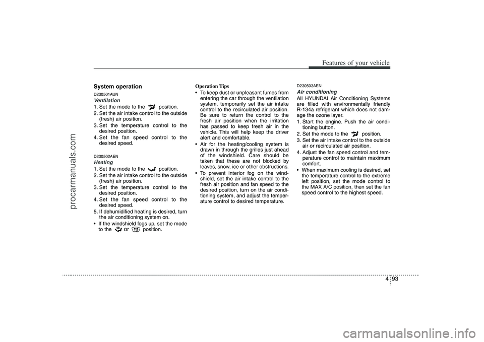 HYUNDAI VERACRUZ 2008  Owners Manual 493
Features of your vehicle
System operationD230501AUNVentilation1. Set the mode to the  position.
2. Set the air intake control to the outside
(fresh) air position.
3. Set the temperature control to