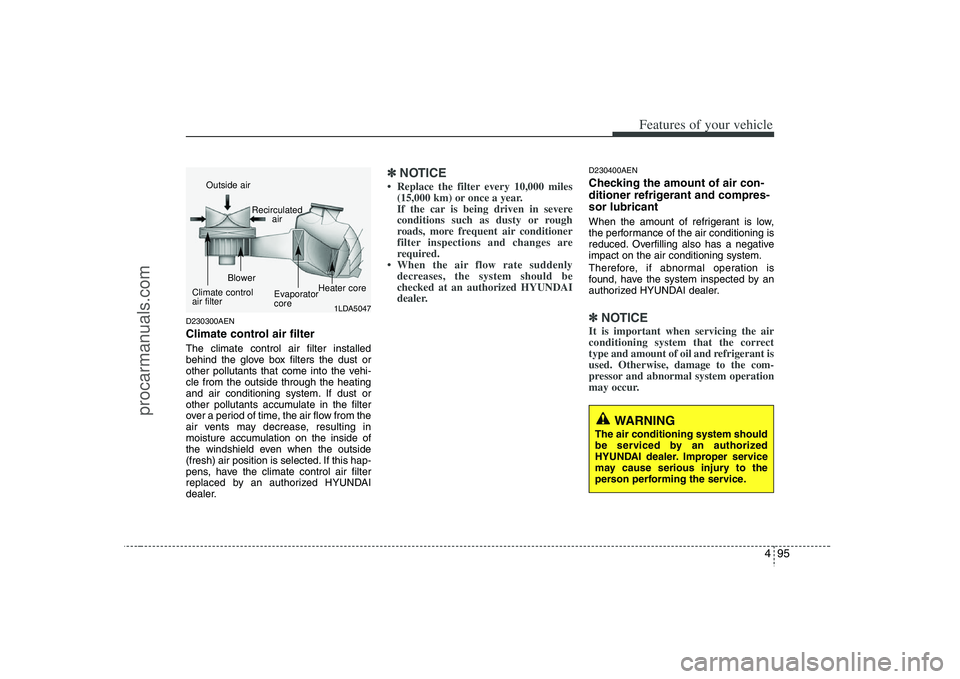 HYUNDAI VERACRUZ 2008  Owners Manual 495
Features of your vehicle
D230300AENClimate control air filter The climate control air filter installed
behind the glove box filters the dust or
other pollutants that come into the vehi-
cle from t