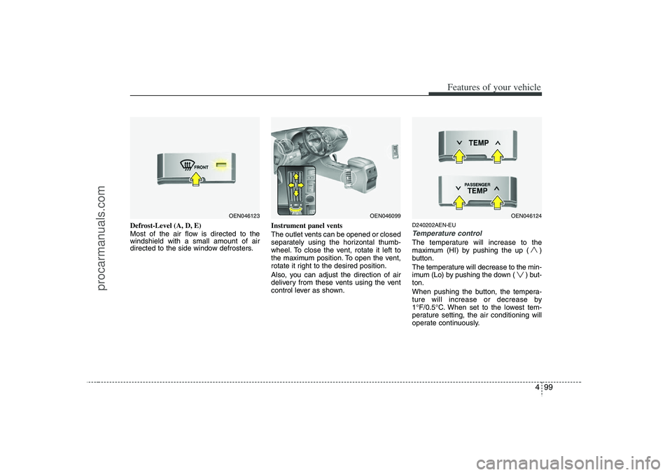 HYUNDAI VERACRUZ 2008 Owners Manual 499
Features of your vehicle
Defrost-Level (A, D, E)
Most of the air flow is directed to the
windshield with a small amount of air
directed to the side window defrosters.Instrument panel vents
The out HYUNDAI VERACRUZ 2008 Owners Manual 499
Features of your vehicle
Defrost-Level (A, D, E)
Most of the air flow is directed to the
windshield with a small amount of air
directed to the side window defrosters.Instrument panel vents
The out