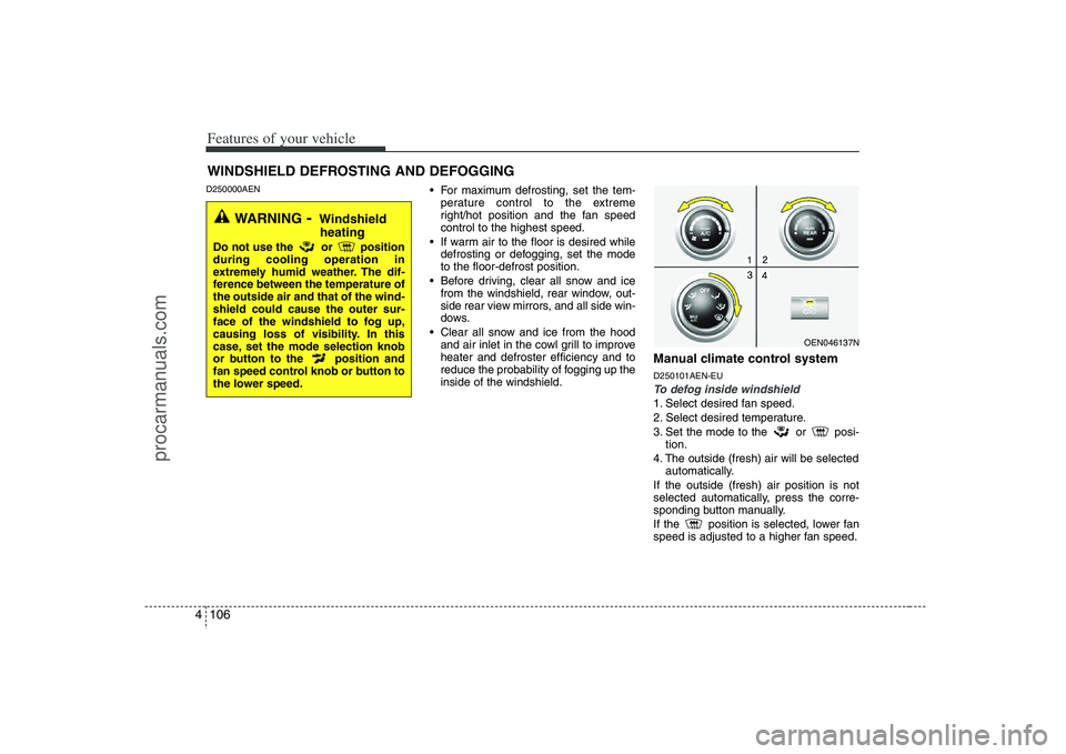 HYUNDAI VERACRUZ 2008  Owners Manual Features of your vehicle106 4D250000AEN
 For maximum defrosting, set the tem-
perature control to the extreme
right/hot position and the fan speed
control to the highest speed.
 If warm air to the flo