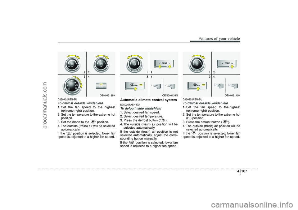 HYUNDAI VERACRUZ 2008 Owners Manual 4 107
Features of your vehicle
D250102AEN-EUTo defrost outside windshield 1. Set the fan speed to the highest
(extreme right) position.
2. Set the temperature to the extreme hot
position.
3. Set the HYUNDAI VERACRUZ 2008 Owners Manual 4 107
Features of your vehicle
D250102AEN-EUTo defrost outside windshield 1. Set the fan speed to the highest
(extreme right) position.
2. Set the temperature to the extreme hot
position.
3. Set the