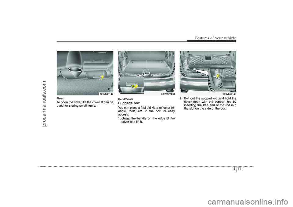 HYUNDAI VERACRUZ 2008 Owners Manual 4 111
Features of your vehicle
RearTo open the cover, lift the cover. It can be
used for storing small items.
D270500AENLuggage boxYou can place a first aid kit, a reflector tri-
angle, tools, etc. in HYUNDAI VERACRUZ 2008 Owners Manual 4 111
Features of your vehicle
RearTo open the cover, lift the cover. It can be
used for storing small items.
D270500AENLuggage boxYou can place a first aid kit, a reflector tri-
angle, tools, etc. in