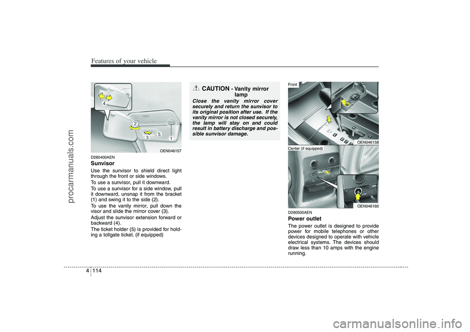 HYUNDAI VERACRUZ 2008 Owners Manual Features of your vehicle114 4D280400AENSunvisorUse the sunvisor to shield direct light
through the front or side windows.
To use a sunvisor, pull it downward.
To use a sunvisor for a side window, pull HYUNDAI VERACRUZ 2008 Owners Manual Features of your vehicle114 4D280400AENSunvisorUse the sunvisor to shield direct light
through the front or side windows.
To use a sunvisor, pull it downward.
To use a sunvisor for a side window, pull