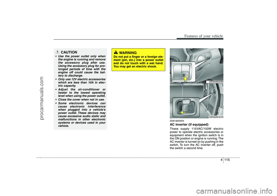 HYUNDAI VERACRUZ 2008 Owners Manual 4 115
Features of your vehicle
D281300AENAC inverter (if equipped)These supply 115VAC/150W electric
power to operate electric accessories or
equipment when the ignition switch is in
the ON position or HYUNDAI VERACRUZ 2008 Owners Manual 4 115
Features of your vehicle
D281300AENAC inverter (if equipped)These supply 115VAC/150W electric
power to operate electric accessories or
equipment when the ignition switch is in
the ON position or