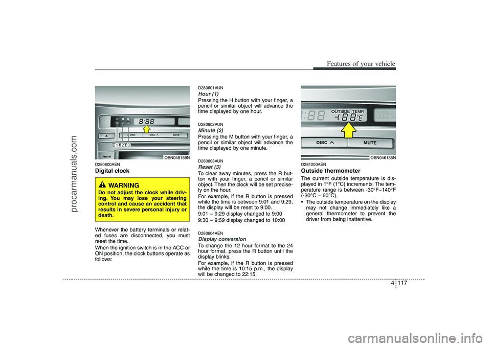 HYUNDAI VERACRUZ 2008 Owners Manual 4 117
Features of your vehicle
D280600AENDigital clockWhenever the battery terminals or relat-
ed fuses are disconnected, you must
reset the time.
When the ignition switch is in the ACC or
ON position HYUNDAI VERACRUZ 2008 Owners Manual 4 117
Features of your vehicle
D280600AENDigital clockWhenever the battery terminals or relat-
ed fuses are disconnected, you must
reset the time.
When the ignition switch is in the ACC or
ON position