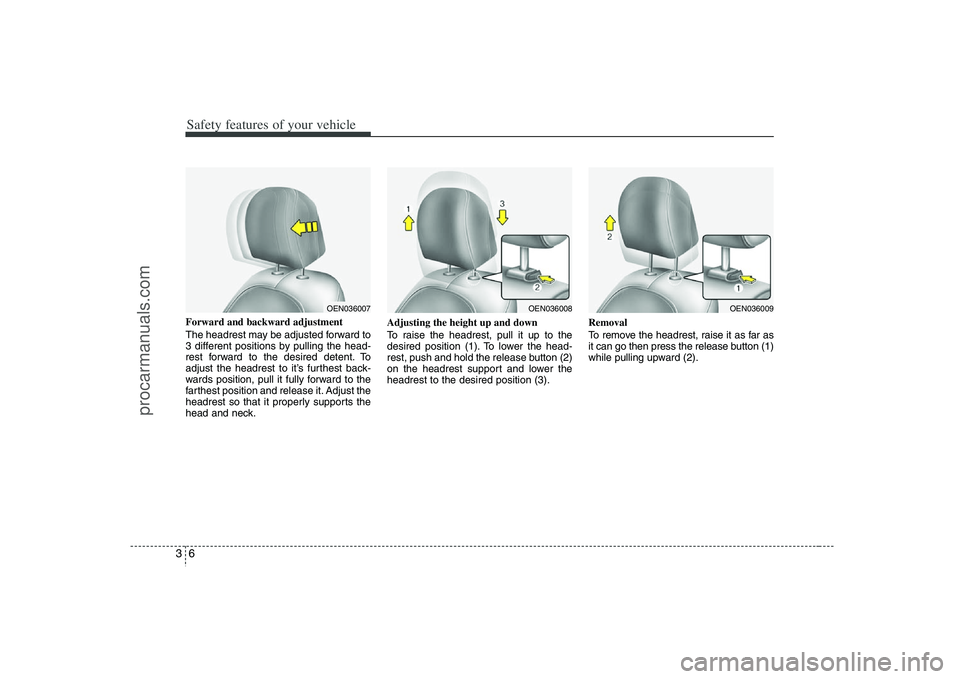 HYUNDAI VERACRUZ 2008 Owners Manual Safety features of your vehicle6 3Forward and backward adjustment
The headrest may be adjusted forward to
3 different positions by pulling the head-
rest forward to the desired detent. To
adjust the HYUNDAI VERACRUZ 2008 Owners Manual Safety features of your vehicle6 3Forward and backward adjustment
The headrest may be adjusted forward to
3 different positions by pulling the head-
rest forward to the desired detent. To
adjust the