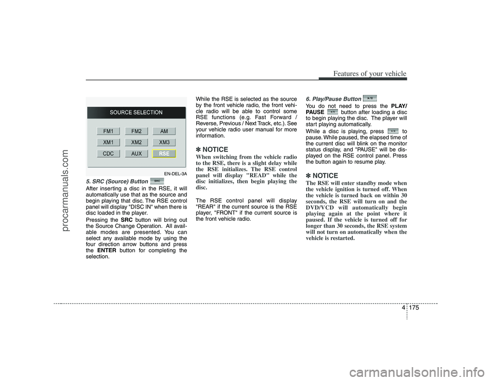 HYUNDAI VERACRUZ 2008  Owners Manual 4175
Features of your vehicle
5. SRC (Source) Button After inserting a disc in the RSE, it will
automatically use that as the source and
begin playing that disc. The RSE control
panel will display "DI