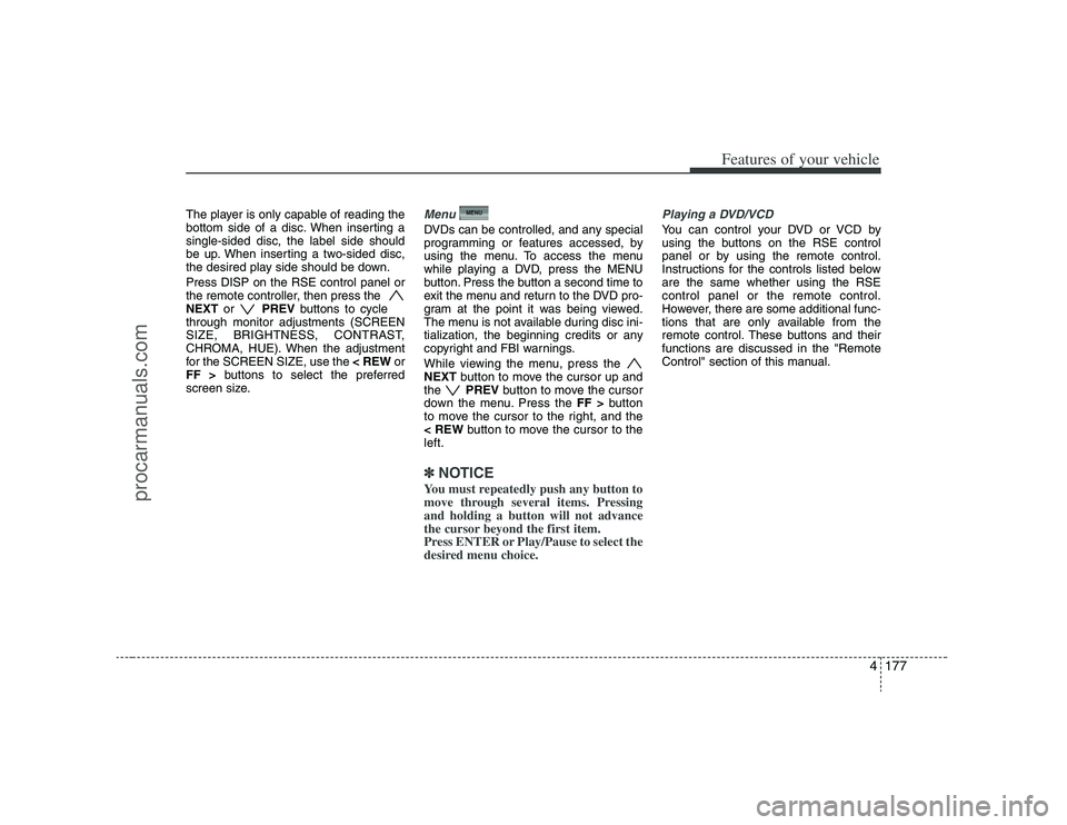 HYUNDAI VERACRUZ 2008  Owners Manual 4177
Features of your vehicle
The player is only capable of reading the
bottom side of a disc. When inserting a
single-sided disc, the label side should
be up. When inserting a two-sided disc,
the des