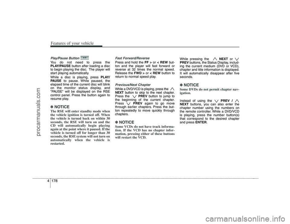 HYUNDAI VERACRUZ 2008  Owners Manual Features of your vehicle178 4Play/Pause ButtonYou do not need to press the
PLAY/PAUSEbutton after loading a disc
to begin playing the disc. The player will
start playing automatically.
While a disc is