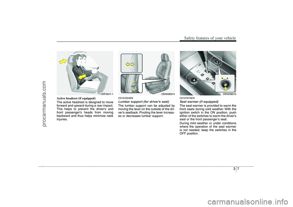 HYUNDAI VERACRUZ 2008 Owners Manual 37
Safety features of your vehicle
Active headrest (if equipped)
The active headrest is designed to move
forward and upward during a rear impact.
This helps to prevent the drivers and
front passenger