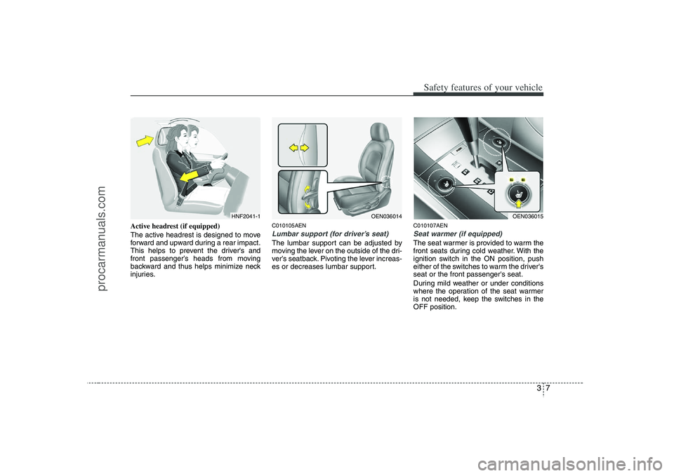 HYUNDAI VERACRUZ 2008 Owners Manual 37
Safety features of your vehicle
Active headrest (if equipped)
The active headrest is designed to move
forward and upward during a rear impact.
This helps to prevent the drivers and
front passenger HYUNDAI VERACRUZ 2008 Owners Manual 37
Safety features of your vehicle
Active headrest (if equipped)
The active headrest is designed to move
forward and upward during a rear impact.
This helps to prevent the drivers and
front passenger