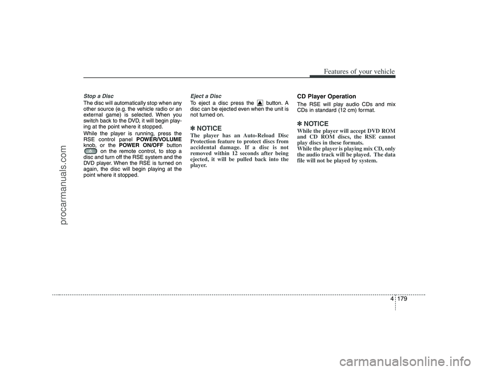 HYUNDAI VERACRUZ 2008  Owners Manual 4179
Features of your vehicle
Stop a Disc The disc will automatically stop when any
other source (e.g. the vehicle radio or an
external game) is selected. When you
switch back to the DVD, it will begi