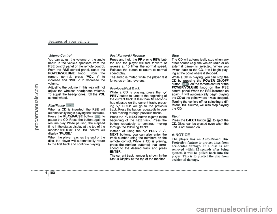 HYUNDAI VERACRUZ 2008  Owners Manual Features of your vehicle180 4Volume Control You can adjust the volume of the audio
heard in the vehicle speakers from the
RSE control panel or the remote control.
From the RSE control panel, rotate th