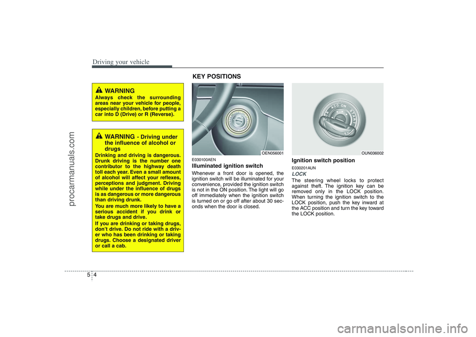HYUNDAI VERACRUZ 2008  Owners Manual Driving your vehicle4 5
E030100AENIlluminated ignition switch Whenever a front door is opened, the
ignition switch will be illuminated for your
convenience, provided the ignition switch
is not in the 
